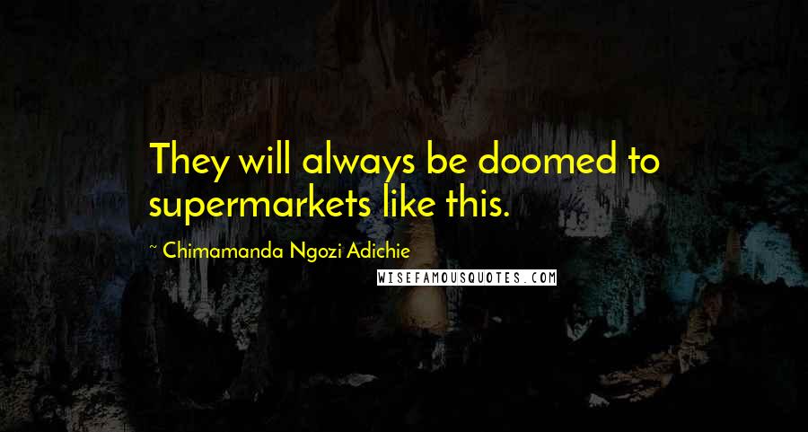 Chimamanda Ngozi Adichie Quotes: They will always be doomed to supermarkets like this.