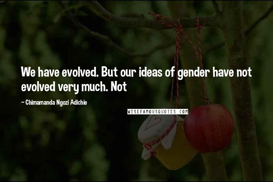 Chimamanda Ngozi Adichie Quotes: We have evolved. But our ideas of gender have not evolved very much. Not