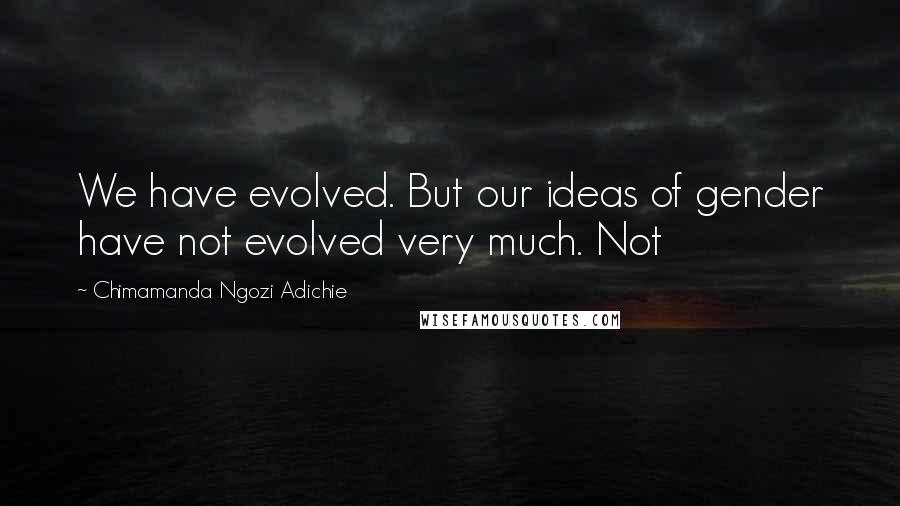 Chimamanda Ngozi Adichie Quotes: We have evolved. But our ideas of gender have not evolved very much. Not