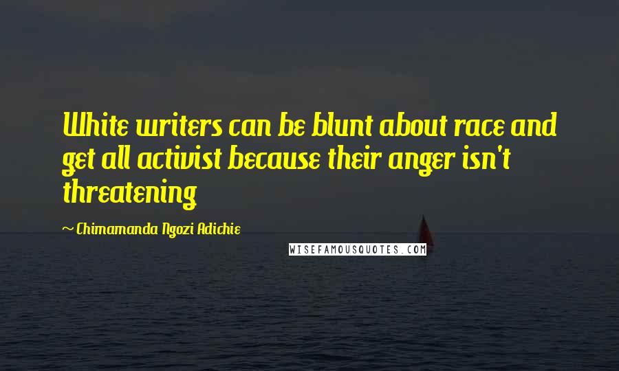 Chimamanda Ngozi Adichie Quotes: White writers can be blunt about race and get all activist because their anger isn't threatening