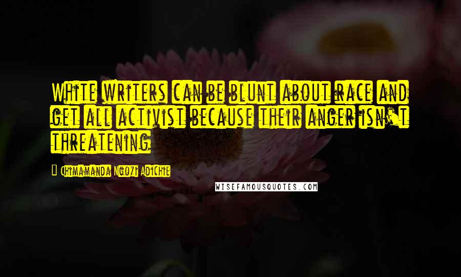 Chimamanda Ngozi Adichie Quotes: White writers can be blunt about race and get all activist because their anger isn't threatening