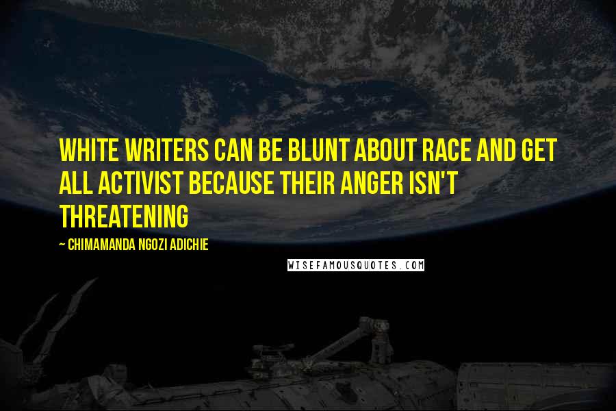 Chimamanda Ngozi Adichie Quotes: White writers can be blunt about race and get all activist because their anger isn't threatening