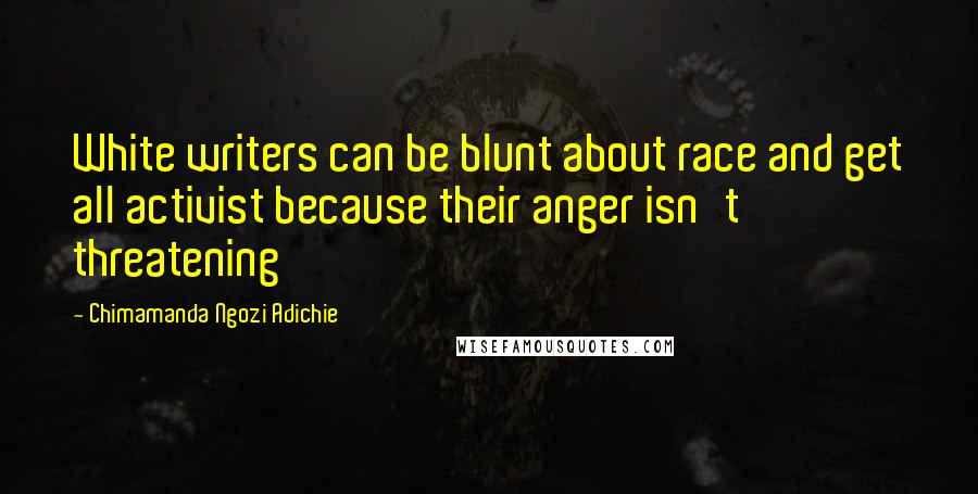 Chimamanda Ngozi Adichie Quotes: White writers can be blunt about race and get all activist because their anger isn't threatening