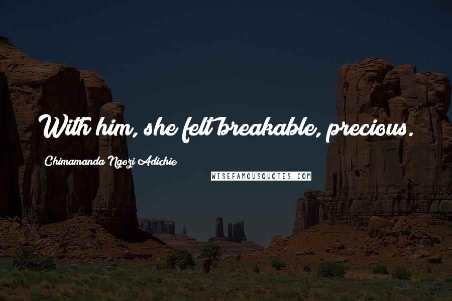 Chimamanda Ngozi Adichie Quotes: With him, she felt breakable, precious.