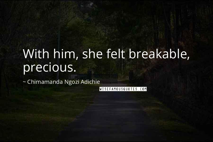 Chimamanda Ngozi Adichie Quotes: With him, she felt breakable, precious.
