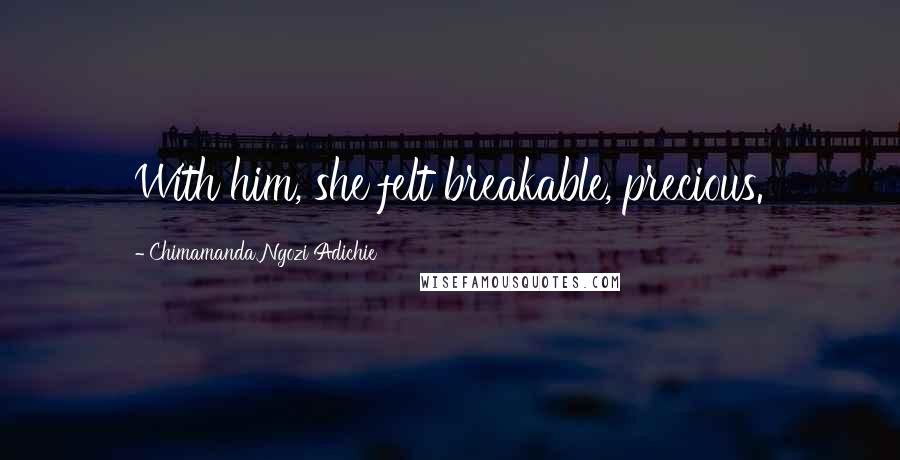 Chimamanda Ngozi Adichie Quotes: With him, she felt breakable, precious.