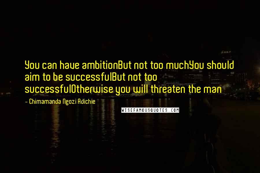 Chimamanda Ngozi Adichie Quotes: You can have ambitionBut not too muchYou should aim to be successfulBut not too successfulOtherwise you will threaten the man