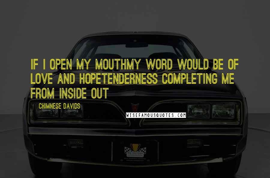 Chimnese Davids Quotes: If I open my mouthMy word would be of love and hopeTenderness completing me from inside out