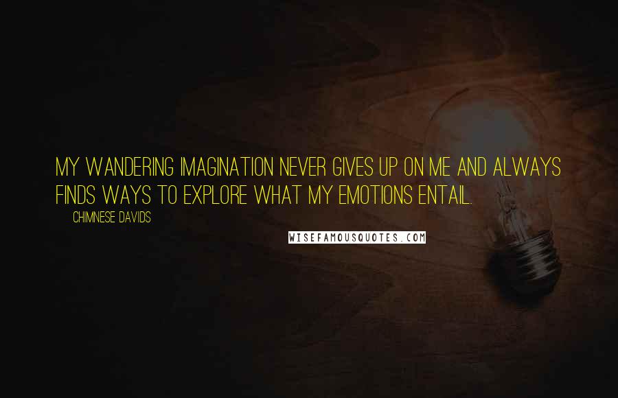 Chimnese Davids Quotes: My wandering imagination never gives up on me and always finds ways to explore what my emotions entail.
