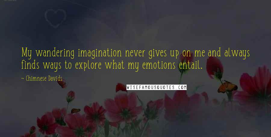 Chimnese Davids Quotes: My wandering imagination never gives up on me and always finds ways to explore what my emotions entail.