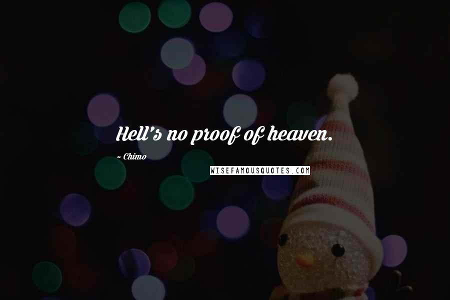 Chimo Quotes: Hell's no proof of heaven.