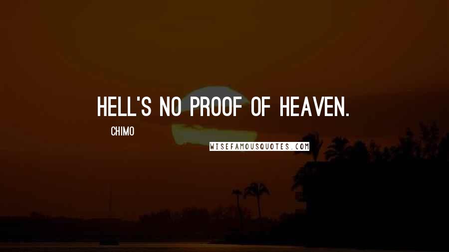 Chimo Quotes: Hell's no proof of heaven.