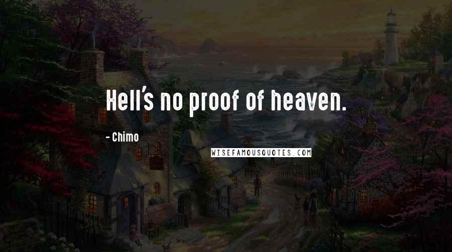Chimo Quotes: Hell's no proof of heaven.