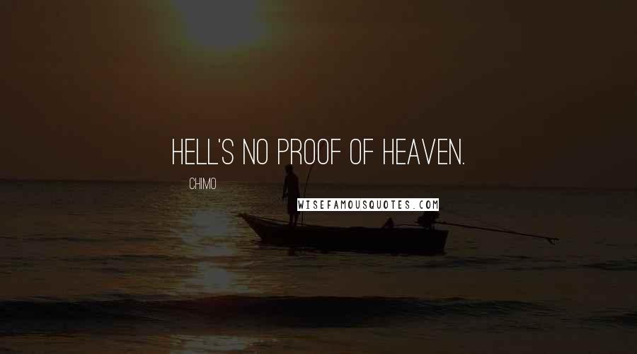 Chimo Quotes: Hell's no proof of heaven.