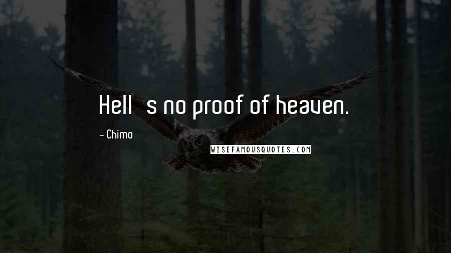 Chimo Quotes: Hell's no proof of heaven.