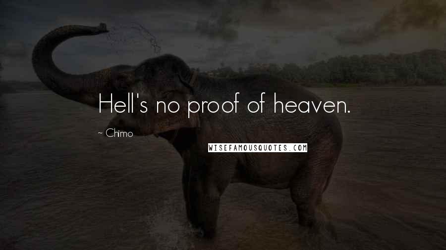 Chimo Quotes: Hell's no proof of heaven.