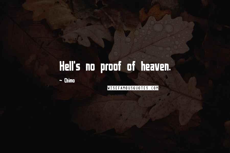 Chimo Quotes: Hell's no proof of heaven.