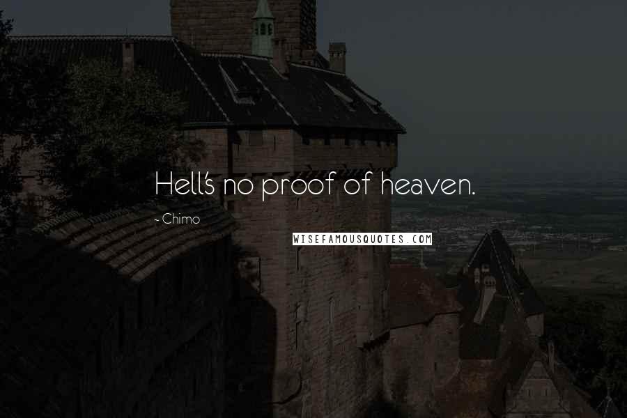Chimo Quotes: Hell's no proof of heaven.