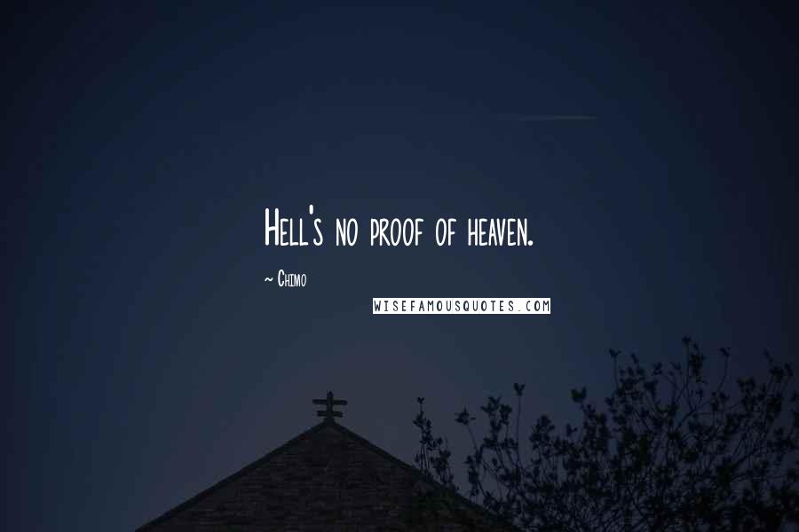 Chimo Quotes: Hell's no proof of heaven.