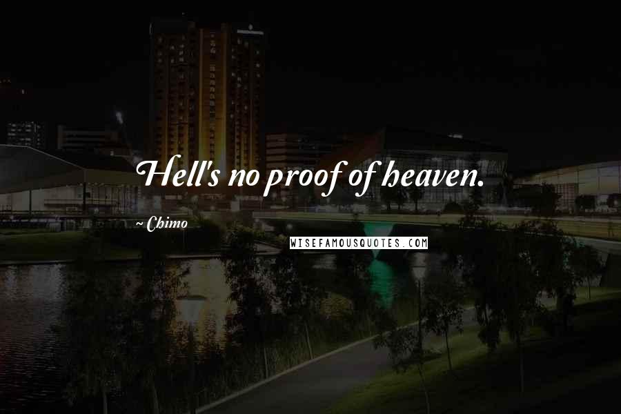 Chimo Quotes: Hell's no proof of heaven.
