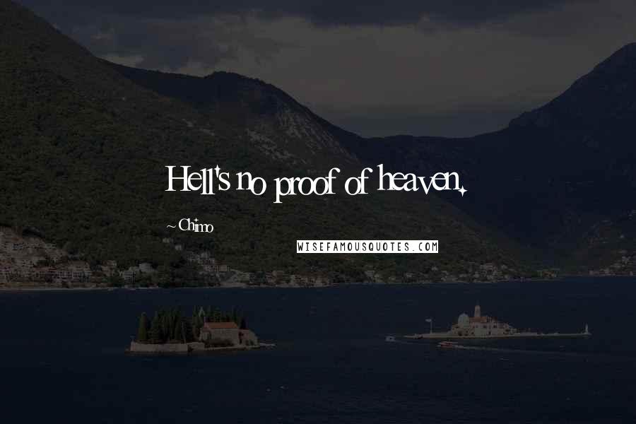 Chimo Quotes: Hell's no proof of heaven.