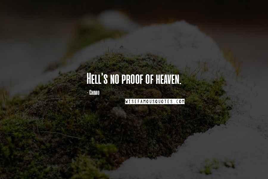 Chimo Quotes: Hell's no proof of heaven.