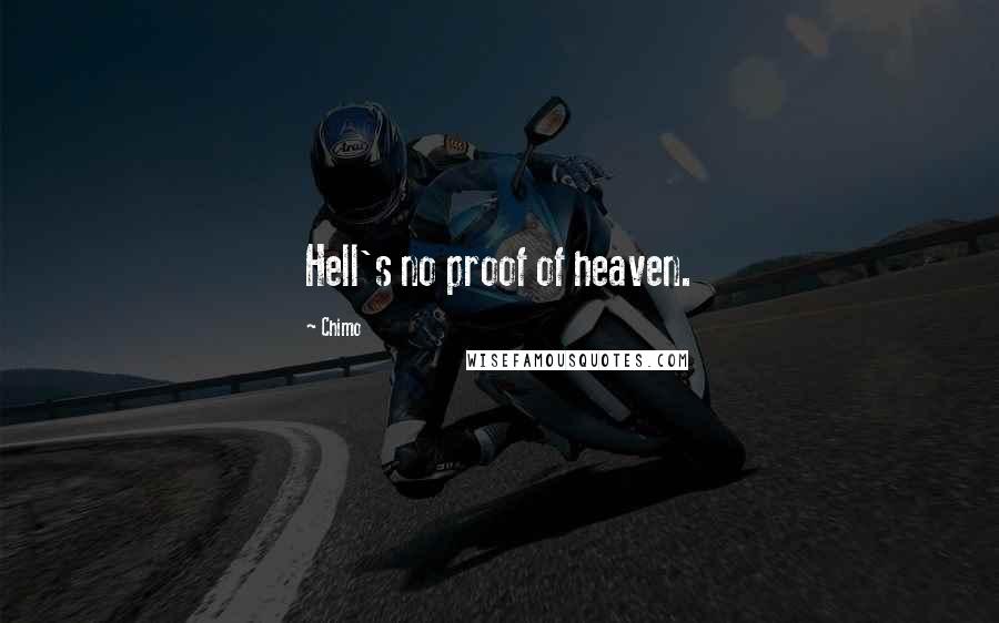 Chimo Quotes: Hell's no proof of heaven.
