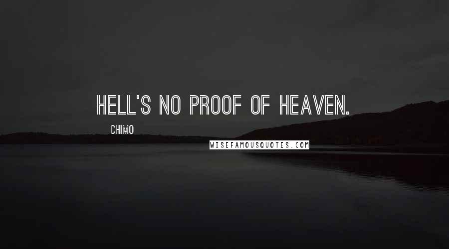 Chimo Quotes: Hell's no proof of heaven.
