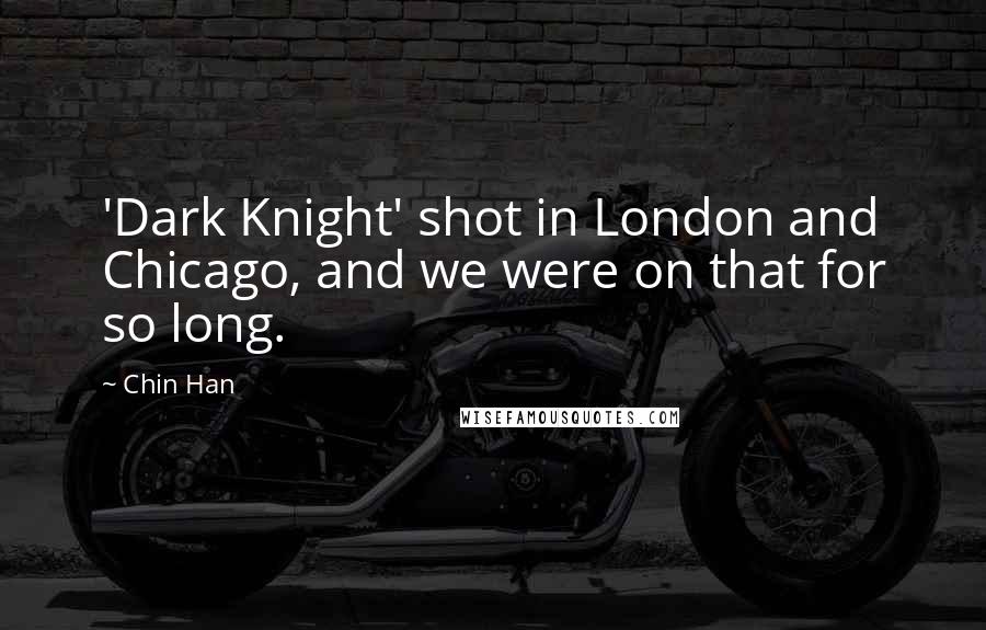 Chin Han Quotes: 'Dark Knight' shot in London and Chicago, and we were on that for so long.