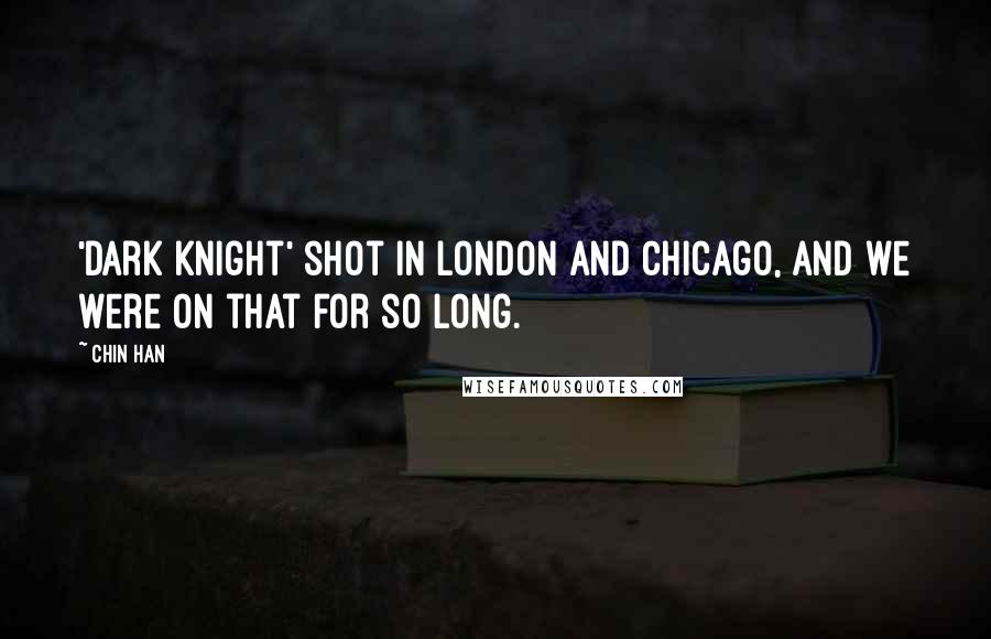 Chin Han Quotes: 'Dark Knight' shot in London and Chicago, and we were on that for so long.