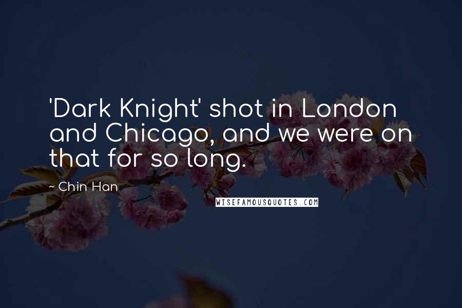 Chin Han Quotes: 'Dark Knight' shot in London and Chicago, and we were on that for so long.