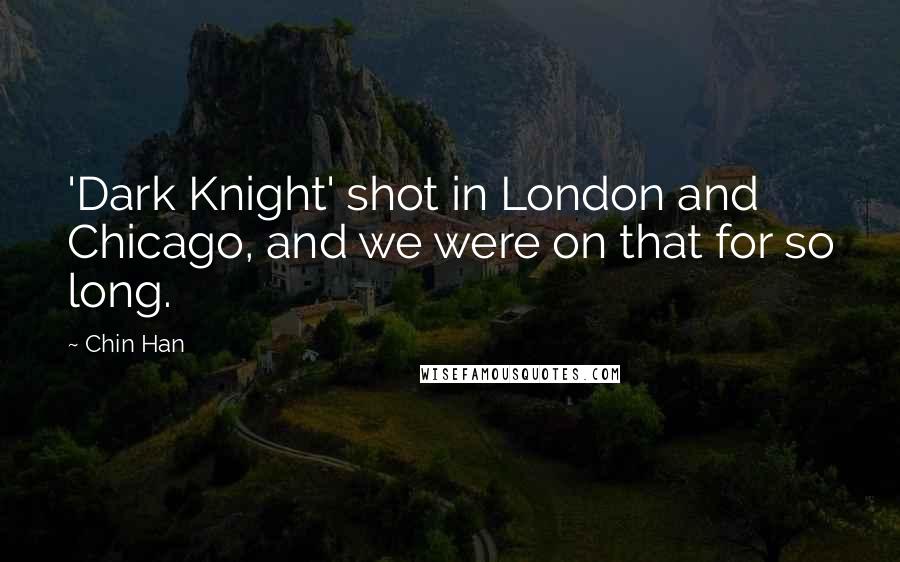 Chin Han Quotes: 'Dark Knight' shot in London and Chicago, and we were on that for so long.