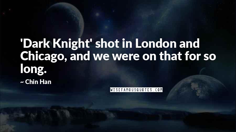 Chin Han Quotes: 'Dark Knight' shot in London and Chicago, and we were on that for so long.