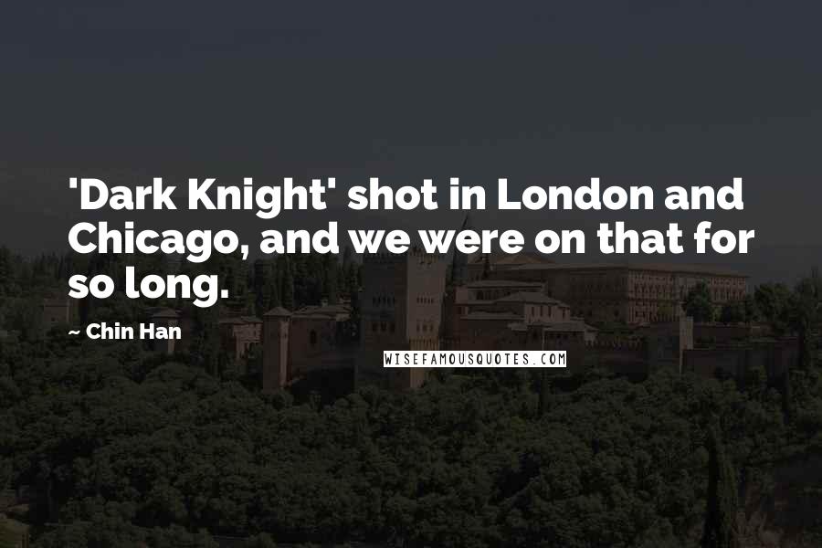 Chin Han Quotes: 'Dark Knight' shot in London and Chicago, and we were on that for so long.