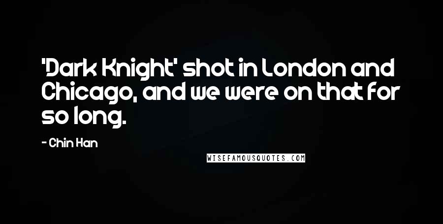 Chin Han Quotes: 'Dark Knight' shot in London and Chicago, and we were on that for so long.