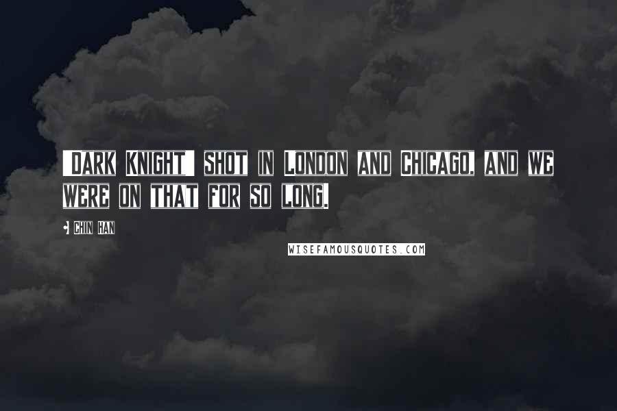 Chin Han Quotes: 'Dark Knight' shot in London and Chicago, and we were on that for so long.