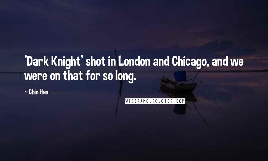 Chin Han Quotes: 'Dark Knight' shot in London and Chicago, and we were on that for so long.