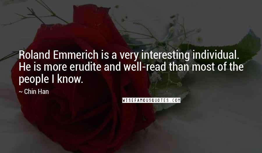 Chin Han Quotes: Roland Emmerich is a very interesting individual. He is more erudite and well-read than most of the people I know.