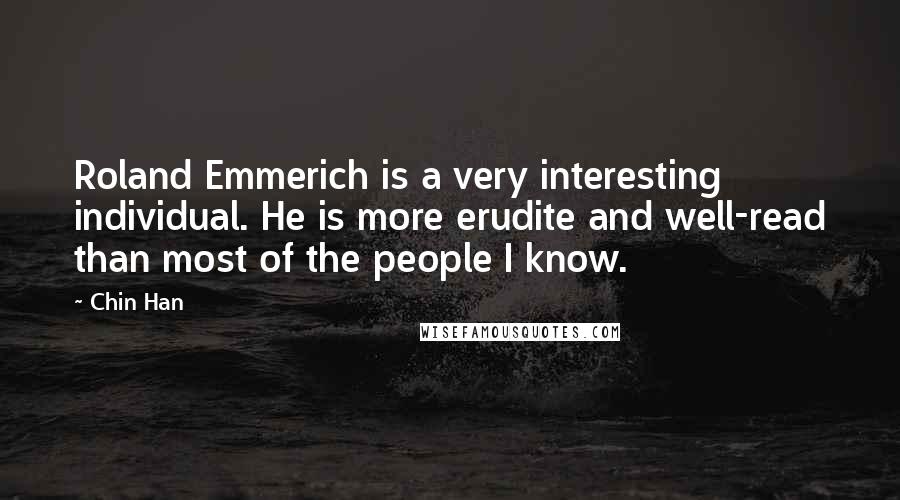 Chin Han Quotes: Roland Emmerich is a very interesting individual. He is more erudite and well-read than most of the people I know.