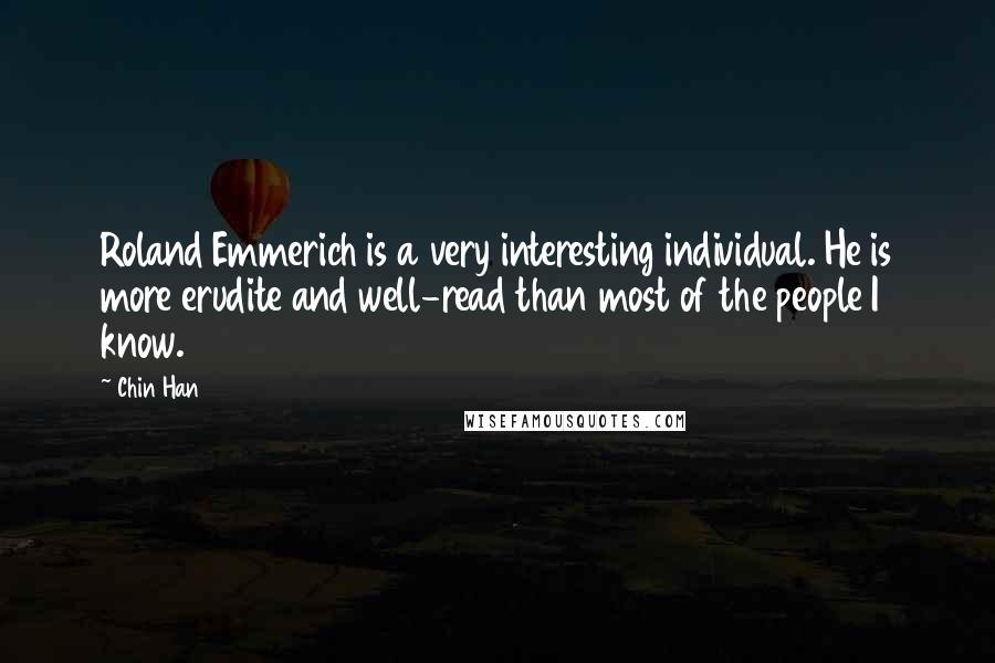 Chin Han Quotes: Roland Emmerich is a very interesting individual. He is more erudite and well-read than most of the people I know.