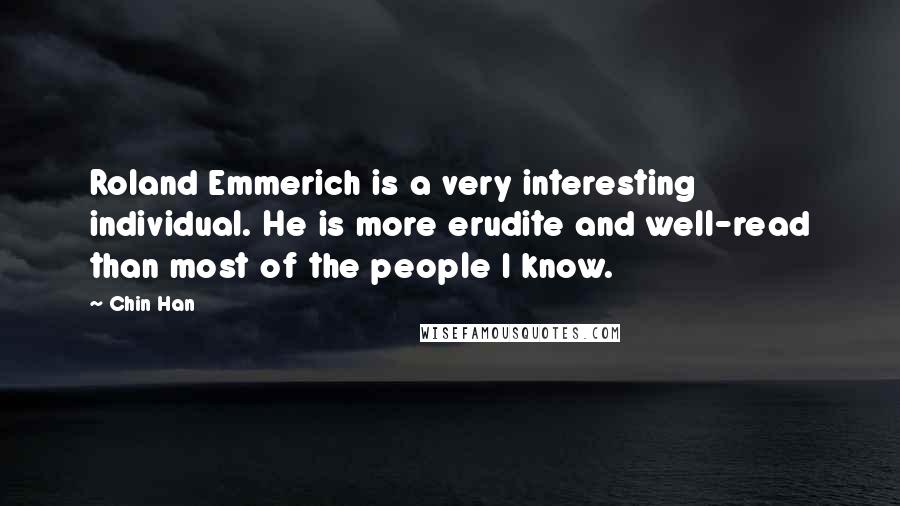 Chin Han Quotes: Roland Emmerich is a very interesting individual. He is more erudite and well-read than most of the people I know.