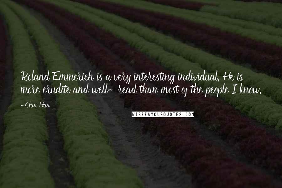 Chin Han Quotes: Roland Emmerich is a very interesting individual. He is more erudite and well-read than most of the people I know.