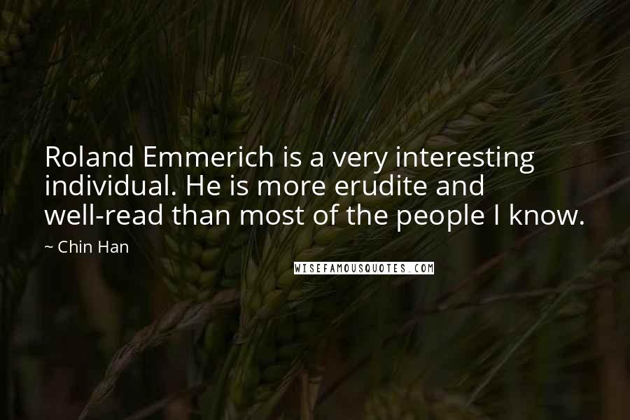 Chin Han Quotes: Roland Emmerich is a very interesting individual. He is more erudite and well-read than most of the people I know.
