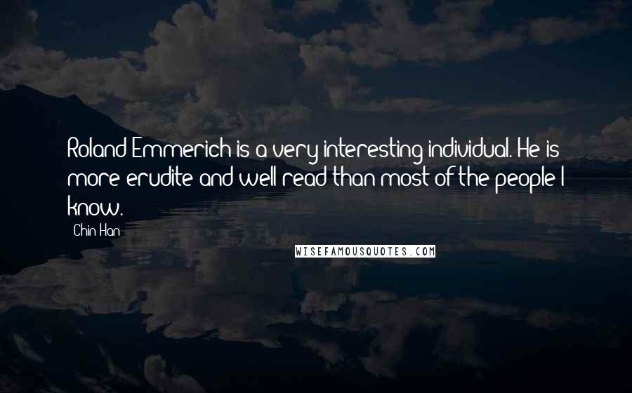 Chin Han Quotes: Roland Emmerich is a very interesting individual. He is more erudite and well-read than most of the people I know.