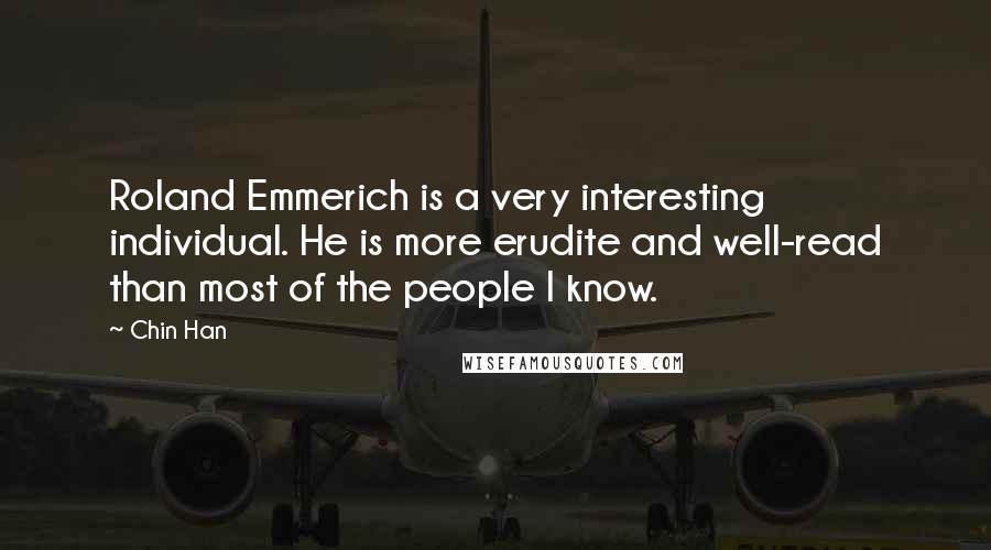 Chin Han Quotes: Roland Emmerich is a very interesting individual. He is more erudite and well-read than most of the people I know.