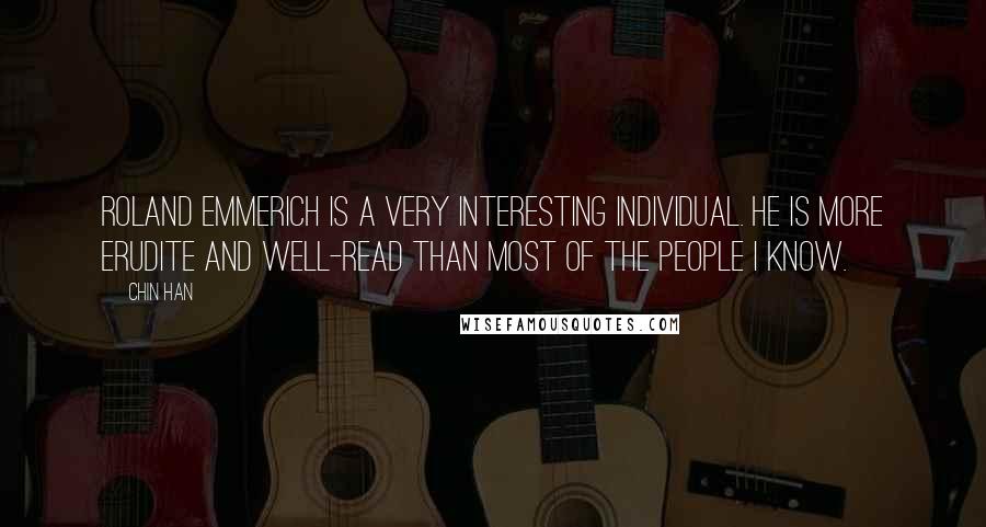 Chin Han Quotes: Roland Emmerich is a very interesting individual. He is more erudite and well-read than most of the people I know.