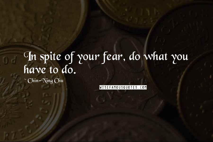 Chin-Ning Chu Quotes: In spite of your fear, do what you have to do.