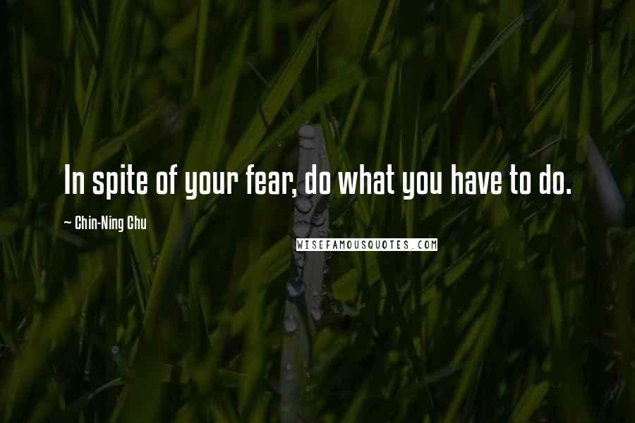 Chin-Ning Chu Quotes: In spite of your fear, do what you have to do.