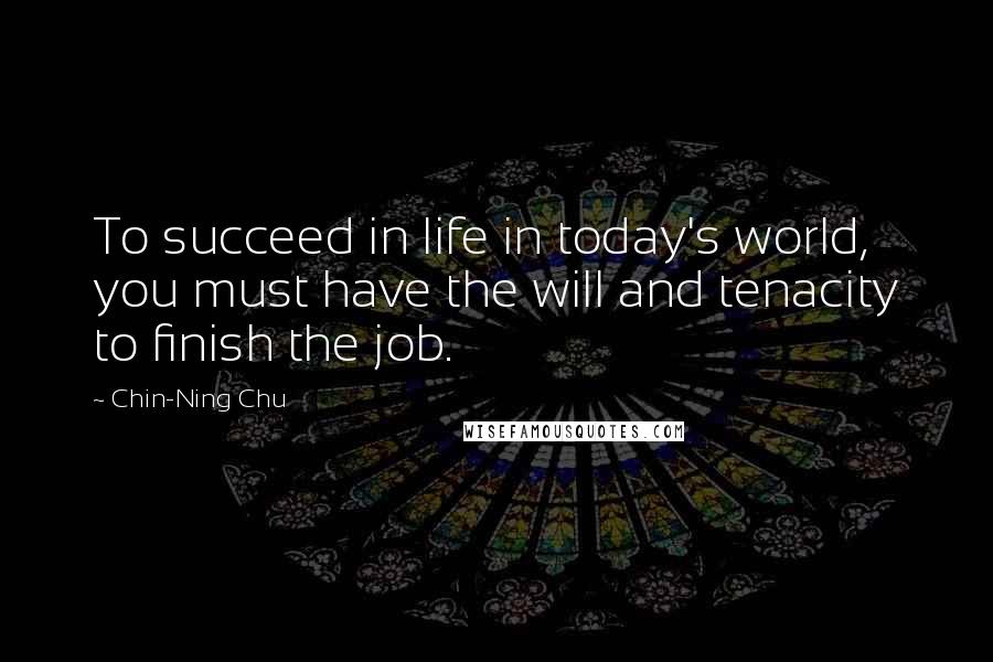 Chin-Ning Chu Quotes: To succeed in life in today's world, you must have the will and tenacity to finish the job.