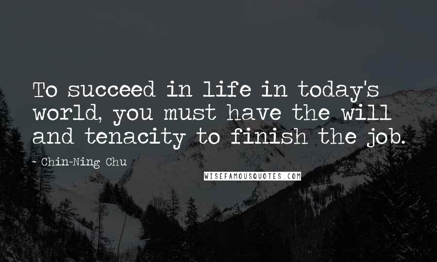 Chin-Ning Chu Quotes: To succeed in life in today's world, you must have the will and tenacity to finish the job.